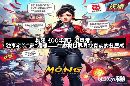构建《QQ华夏》避风港,独享宅院“家”温暖——在虚拟世界寻找真实的归属感