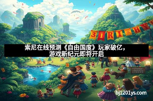 索尼在线预测《自由国度》玩家破亿,游戏新纪元即将开启
